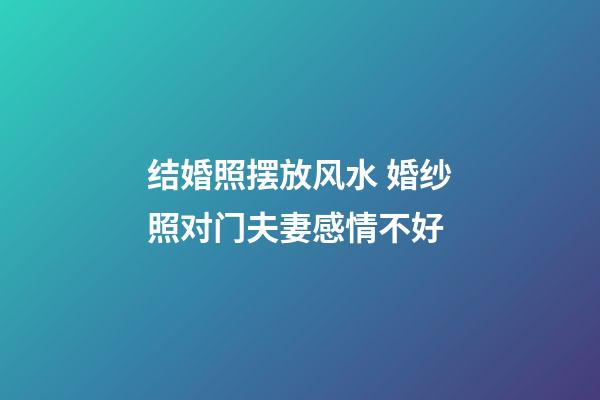 结婚照摆放风水 婚纱照对门夫妻感情不好